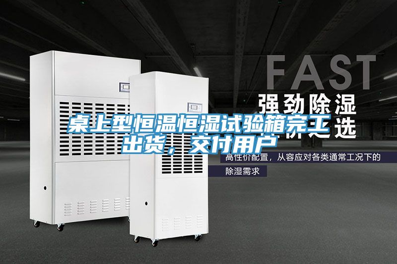 桌上型恒溫恒濕試驗箱完工出貨，交付用戶