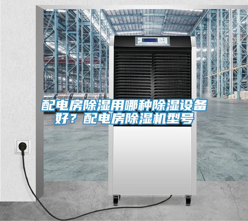配電房除濕用哪種除濕設(shè)備好？配電房除濕機(jī)型號(hào)