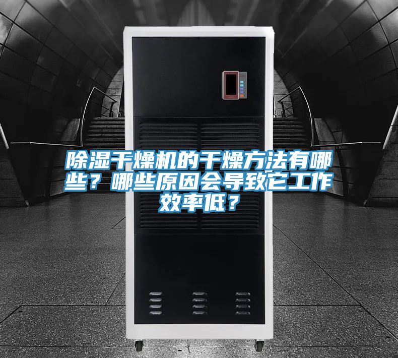 除濕干燥機的干燥方法有哪些？哪些原因會導致它工作效率低？