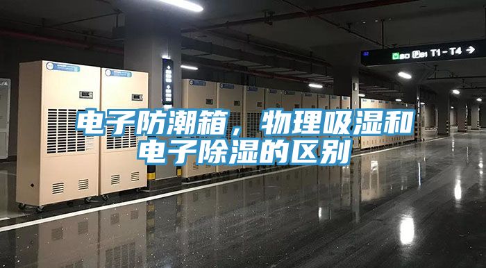 電子防潮箱，物理吸濕和電子除濕的區(qū)別