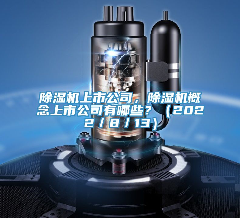 除濕機(jī)上市公司，除濕機(jī)概念上市公司有哪些？（2022／8／13）