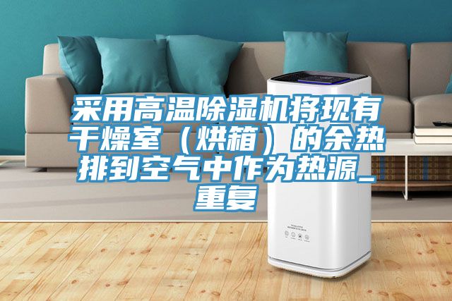 采用高溫除濕機(jī)將現(xiàn)有干燥室（烘箱）的余熱排到空氣中作為熱源_重復(fù)