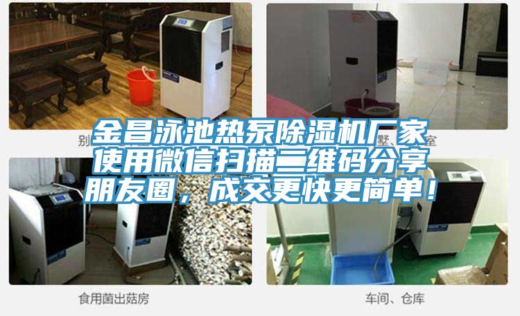 金昌泳池?zé)岜贸凉駲C廠家使用微信掃描二維碼分享朋友圈，成交更快更簡單！