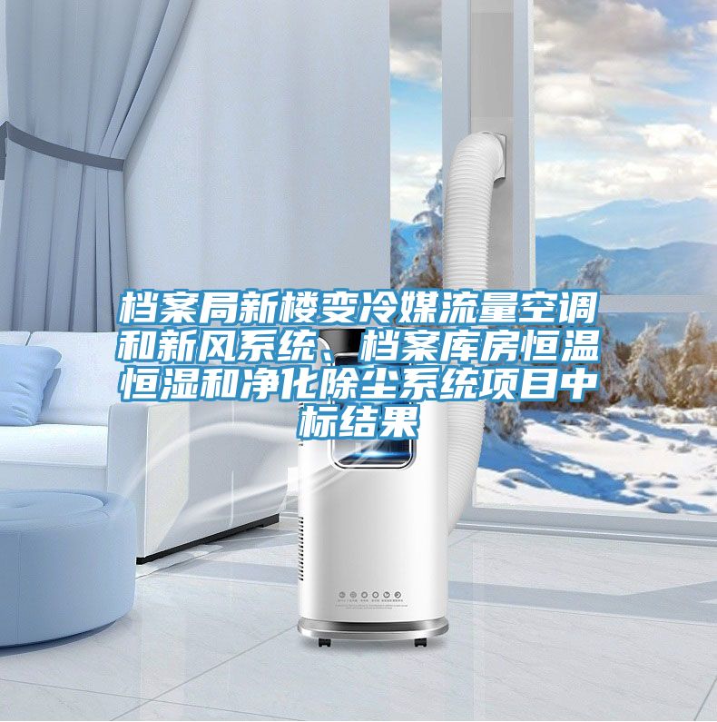 檔案局新樓變冷媒流量空調和新風系統(tǒng)、檔案庫房恒溫恒濕和凈化除塵系統(tǒng)項目中標結果