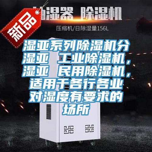 濕亞系列除濕機(jī)分濕亞 工業(yè)除濕機(jī)，濕亞 民用除濕機(jī)，適用于各行各業(yè)對濕度有要求的場所