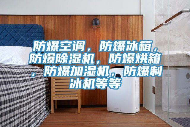 防爆空調(diào)，防爆冰箱，防爆除濕機，防爆烘箱，防爆加濕機，防爆制冰機等等