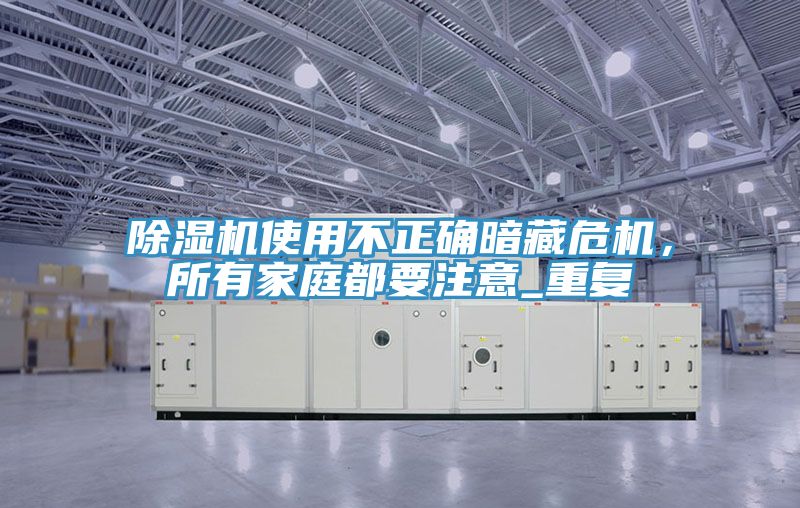 除濕機使用不正確暗藏危機，所有家庭都要注意_重復(fù)