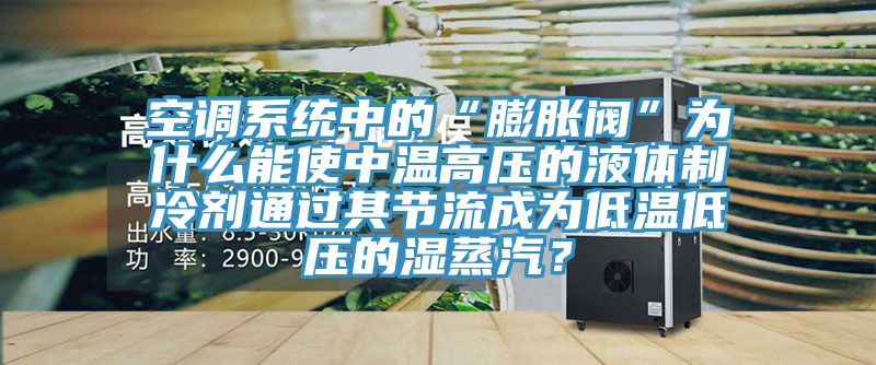 空調(diào)系統(tǒng)中的“膨脹閥”為什么能使中溫高壓的液體制冷劑通過(guò)其節(jié)流成為低溫低壓的濕蒸汽？