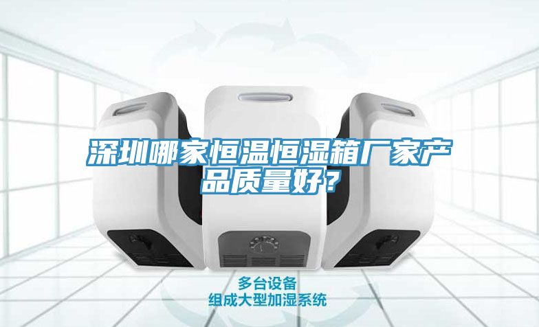 深圳哪家恒溫恒濕箱廠(chǎng)家產(chǎn)品質(zhì)量好？