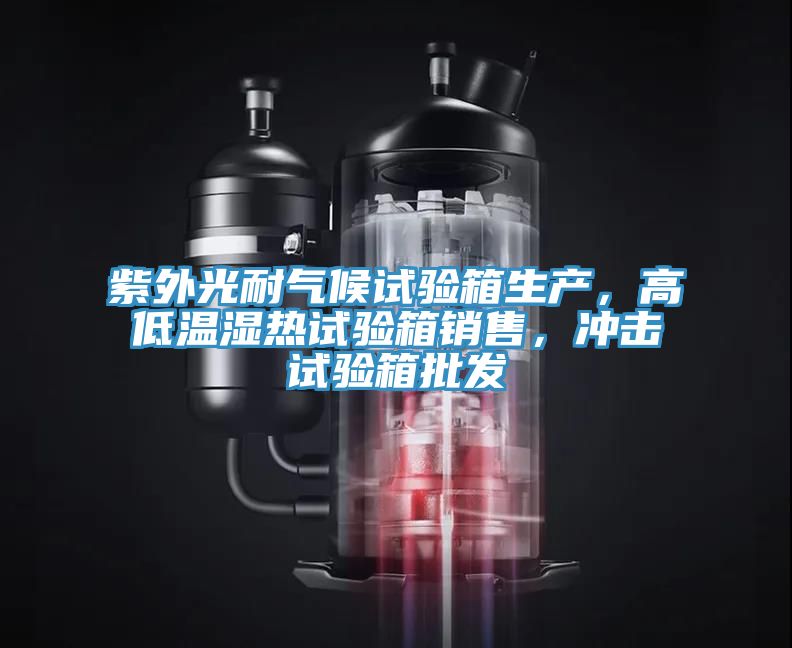紫外光耐氣候試驗箱生產(chǎn)，高低溫濕熱試驗箱銷售，沖擊試驗箱批發(fā)
