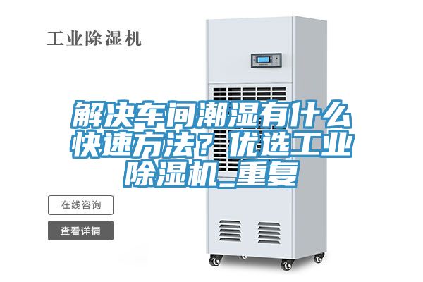 解決車間潮濕有什么快速方法？優(yōu)選工業(yè)除濕機(jī)_重復(fù)
