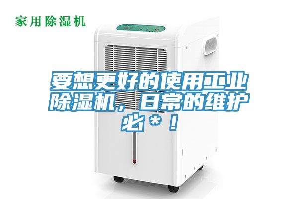 要想更好的使用工業(yè)除濕機，日常的維護必＊！