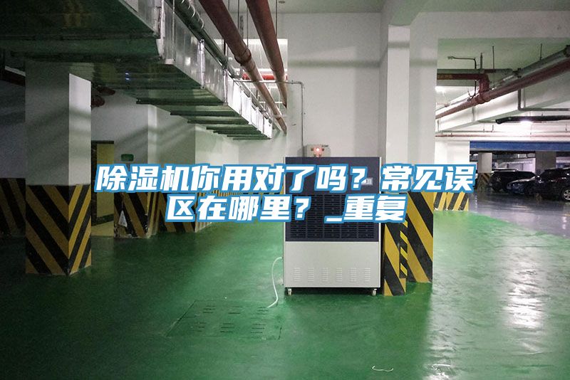 除濕機你用對了嗎？常見誤區(qū)在哪里？_重復(fù)