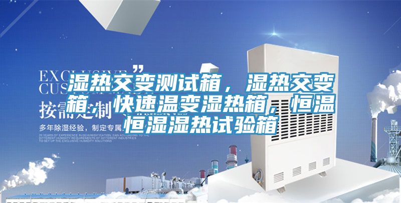 濕熱交變測試箱，濕熱交變箱，快速溫變濕熱箱，恒溫恒濕濕熱試驗箱