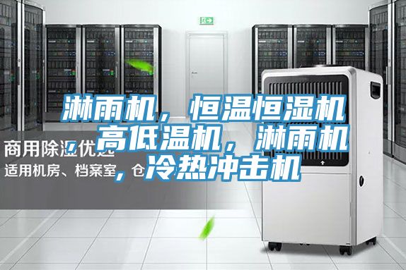淋雨機，恒溫恒濕機，高低溫機，淋雨機，冷熱沖擊機