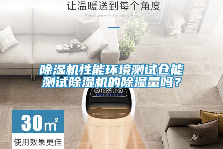 除濕機(jī)性能環(huán)境測試倉能測試除濕機(jī)的除濕量嗎？