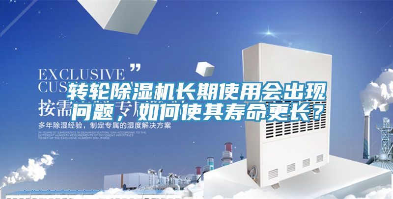 轉(zhuǎn)輪除濕機長期使用會出現(xiàn)問題，如何使其壽命更長？