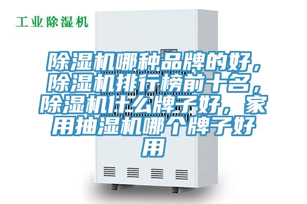 除濕機(jī)哪種品牌的好，除濕機(jī)排行榜前十名，除濕機(jī)什么牌子好，家用抽濕機(jī)哪個(gè)牌子好用