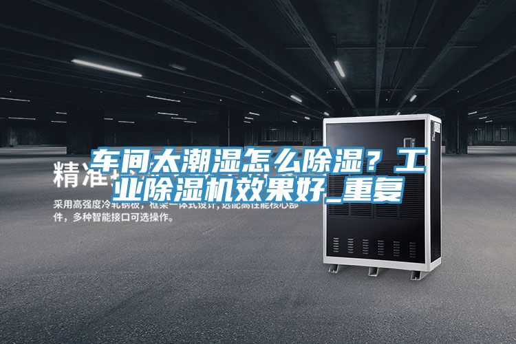 車間太潮濕怎么除濕？工業(yè)除濕機(jī)效果好_重復(fù)
