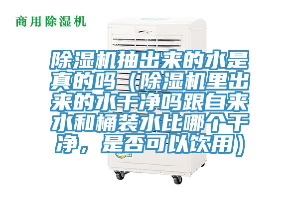 除濕機抽出來的水是真的嗎（除濕機里出來的水干凈嗎跟自來水和桶裝水比哪個干凈，是否可以飲用）