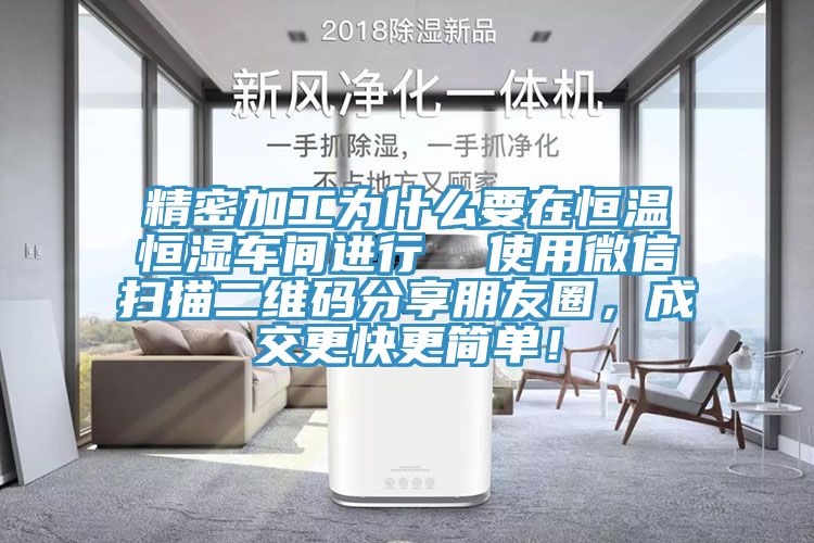 精密加工為什么要在恒溫恒濕車間進行  使用微信掃描二維碼分享朋友圈，成交更快更簡單！