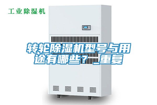 轉(zhuǎn)輪除濕機(jī)型號(hào)與用途有哪些？_重復(fù)